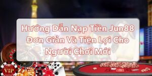 hướng dẫn nạp tiền Jun88